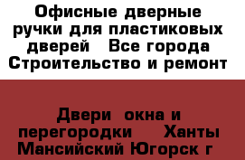 Офисные дверные ручки для пластиковых дверей - Все города Строительство и ремонт » Двери, окна и перегородки   . Ханты-Мансийский,Югорск г.